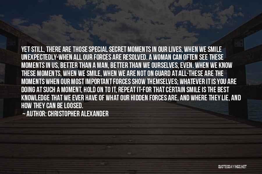 Christopher Alexander Quotes: Yet Still, There Are Those Special Secret Moments In Our Lives, When We Smile Unexpectedly-when All Our Forces Are Resolved.