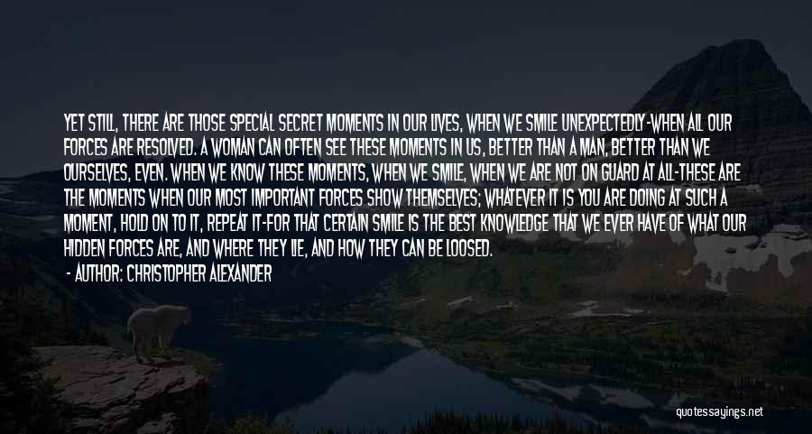 Christopher Alexander Quotes: Yet Still, There Are Those Special Secret Moments In Our Lives, When We Smile Unexpectedly-when All Our Forces Are Resolved.