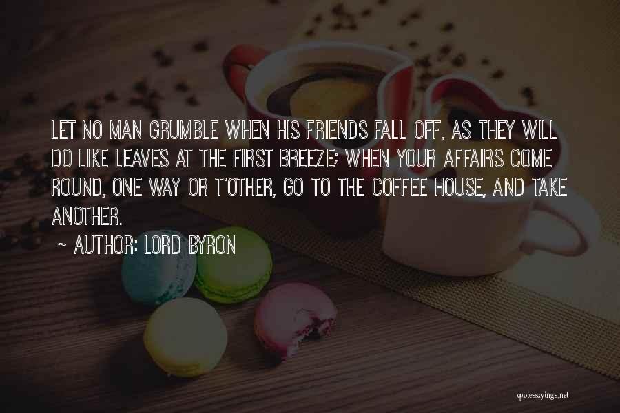 Lord Byron Quotes: Let No Man Grumble When His Friends Fall Off, As They Will Do Like Leaves At The First Breeze; When
