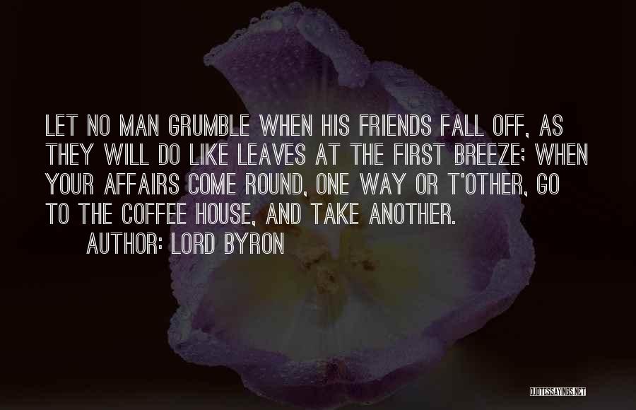 Lord Byron Quotes: Let No Man Grumble When His Friends Fall Off, As They Will Do Like Leaves At The First Breeze; When