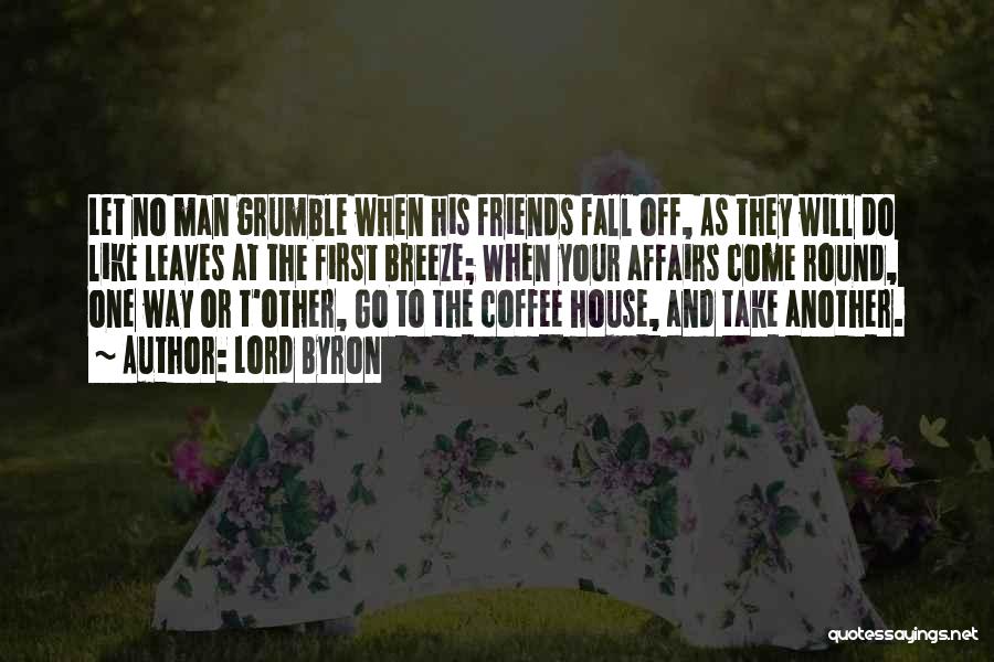 Lord Byron Quotes: Let No Man Grumble When His Friends Fall Off, As They Will Do Like Leaves At The First Breeze; When