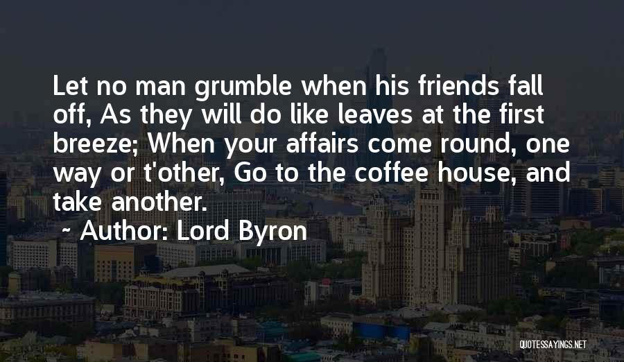 Lord Byron Quotes: Let No Man Grumble When His Friends Fall Off, As They Will Do Like Leaves At The First Breeze; When