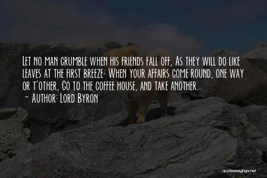 Lord Byron Quotes: Let No Man Grumble When His Friends Fall Off, As They Will Do Like Leaves At The First Breeze; When