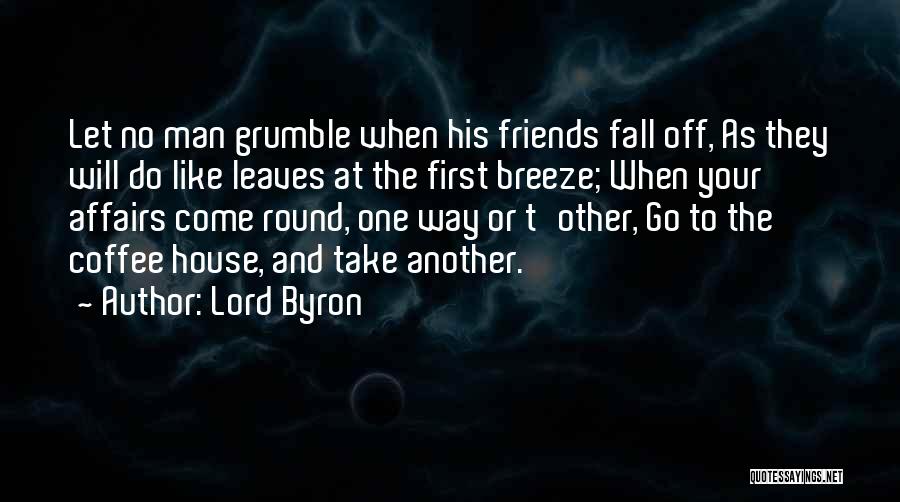 Lord Byron Quotes: Let No Man Grumble When His Friends Fall Off, As They Will Do Like Leaves At The First Breeze; When
