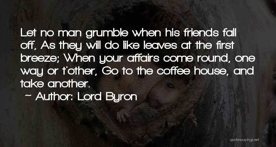 Lord Byron Quotes: Let No Man Grumble When His Friends Fall Off, As They Will Do Like Leaves At The First Breeze; When