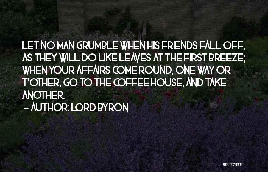 Lord Byron Quotes: Let No Man Grumble When His Friends Fall Off, As They Will Do Like Leaves At The First Breeze; When