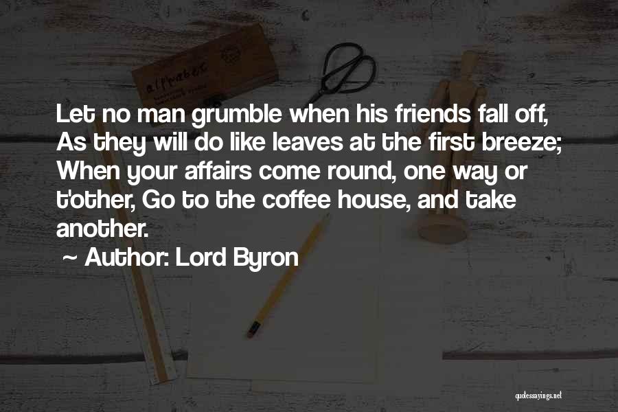 Lord Byron Quotes: Let No Man Grumble When His Friends Fall Off, As They Will Do Like Leaves At The First Breeze; When