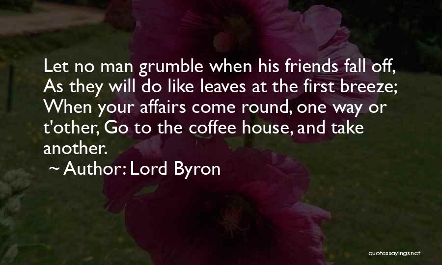 Lord Byron Quotes: Let No Man Grumble When His Friends Fall Off, As They Will Do Like Leaves At The First Breeze; When
