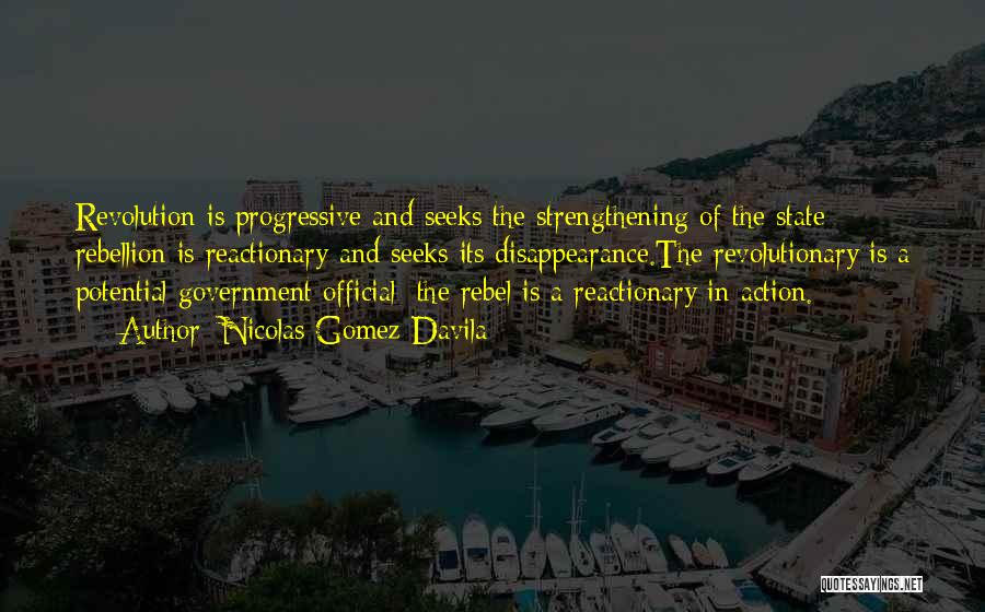 Nicolas Gomez Davila Quotes: Revolution Is Progressive And Seeks The Strengthening Of The State; Rebellion Is Reactionary And Seeks Its Disappearance.the Revolutionary Is A