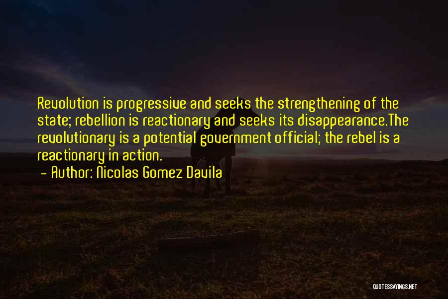 Nicolas Gomez Davila Quotes: Revolution Is Progressive And Seeks The Strengthening Of The State; Rebellion Is Reactionary And Seeks Its Disappearance.the Revolutionary Is A