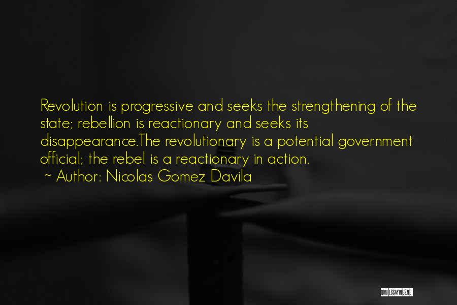 Nicolas Gomez Davila Quotes: Revolution Is Progressive And Seeks The Strengthening Of The State; Rebellion Is Reactionary And Seeks Its Disappearance.the Revolutionary Is A