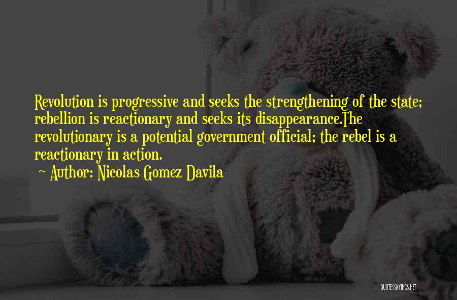 Nicolas Gomez Davila Quotes: Revolution Is Progressive And Seeks The Strengthening Of The State; Rebellion Is Reactionary And Seeks Its Disappearance.the Revolutionary Is A