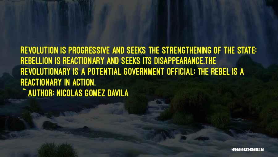 Nicolas Gomez Davila Quotes: Revolution Is Progressive And Seeks The Strengthening Of The State; Rebellion Is Reactionary And Seeks Its Disappearance.the Revolutionary Is A