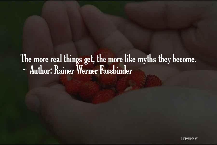 Rainer Werner Fassbinder Quotes: The More Real Things Get, The More Like Myths They Become.