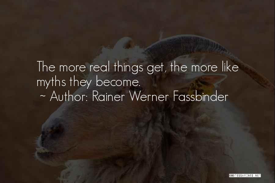 Rainer Werner Fassbinder Quotes: The More Real Things Get, The More Like Myths They Become.