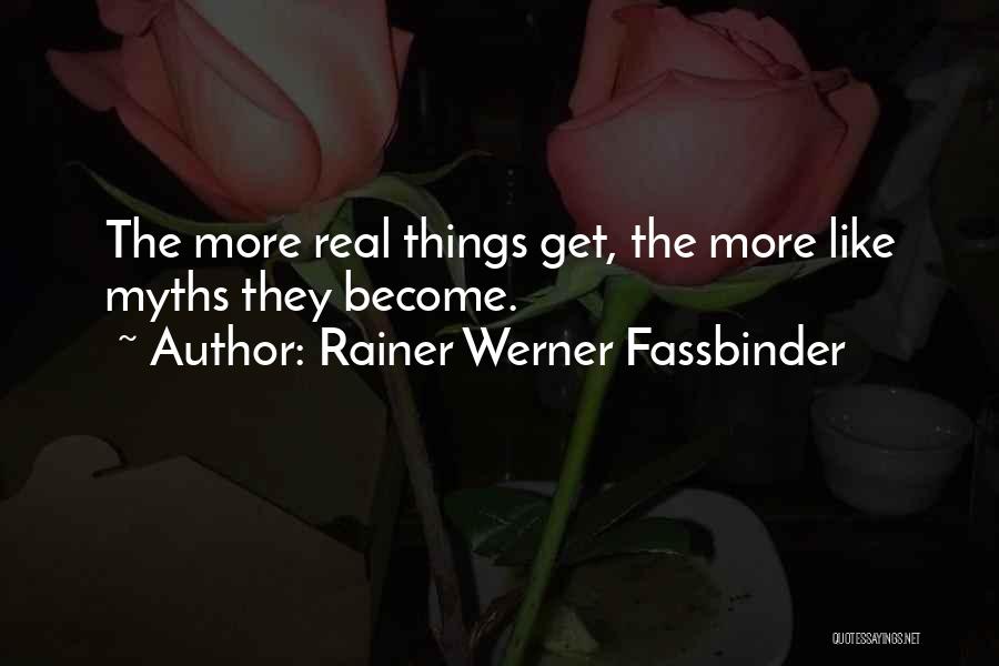 Rainer Werner Fassbinder Quotes: The More Real Things Get, The More Like Myths They Become.