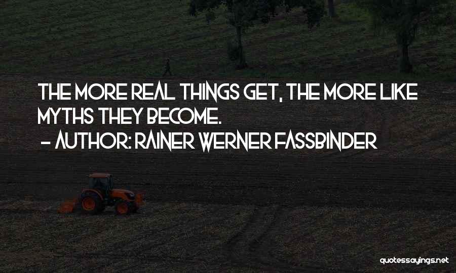 Rainer Werner Fassbinder Quotes: The More Real Things Get, The More Like Myths They Become.