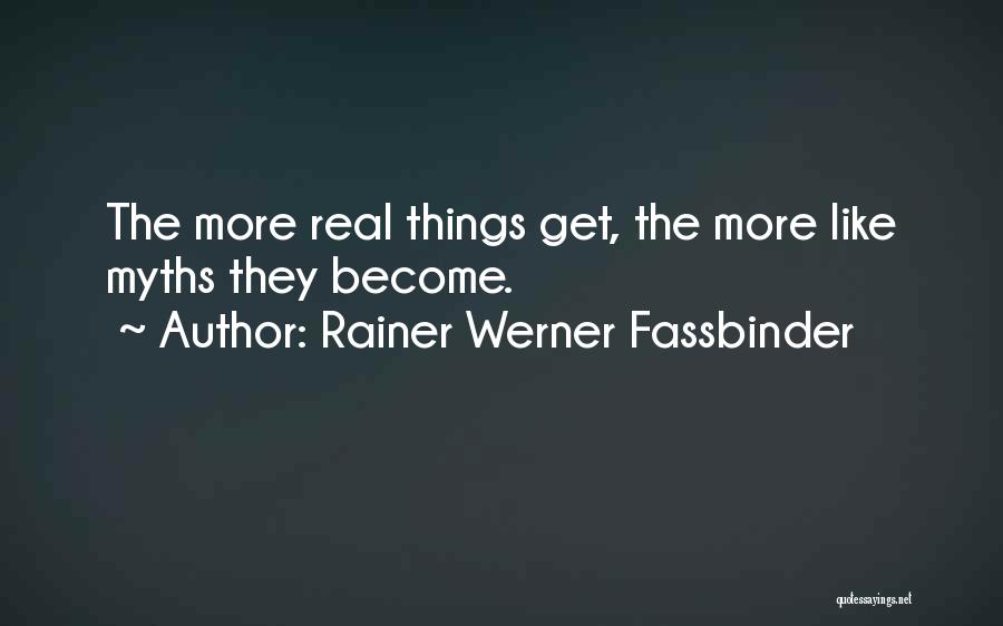 Rainer Werner Fassbinder Quotes: The More Real Things Get, The More Like Myths They Become.