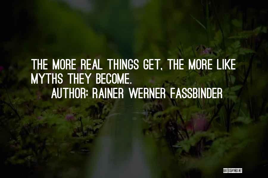Rainer Werner Fassbinder Quotes: The More Real Things Get, The More Like Myths They Become.
