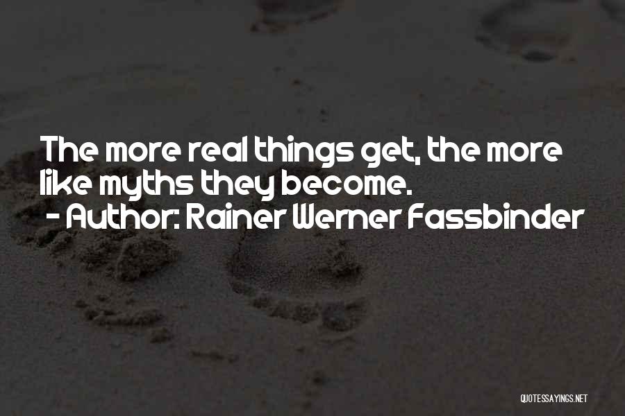 Rainer Werner Fassbinder Quotes: The More Real Things Get, The More Like Myths They Become.