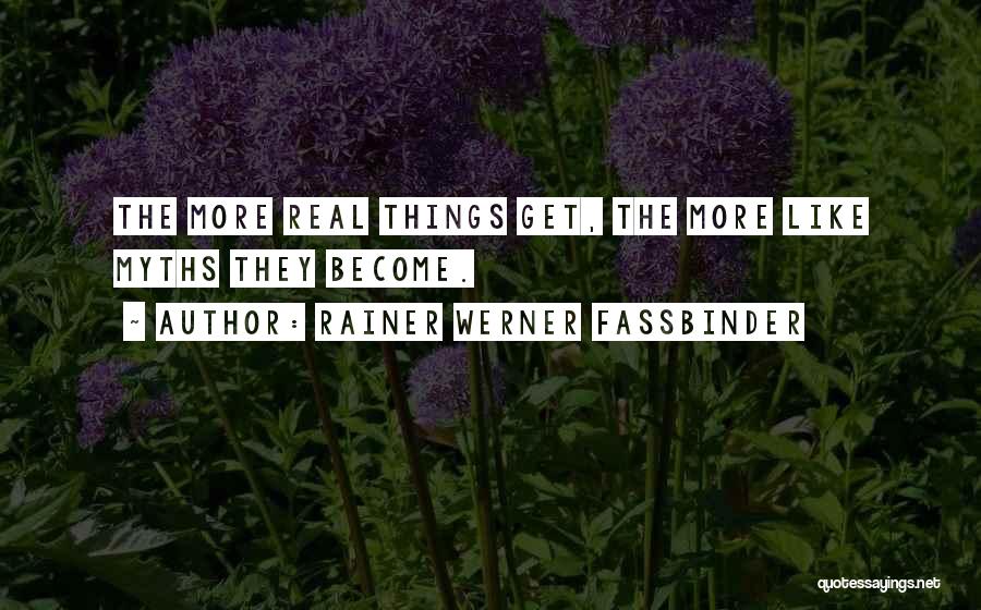 Rainer Werner Fassbinder Quotes: The More Real Things Get, The More Like Myths They Become.