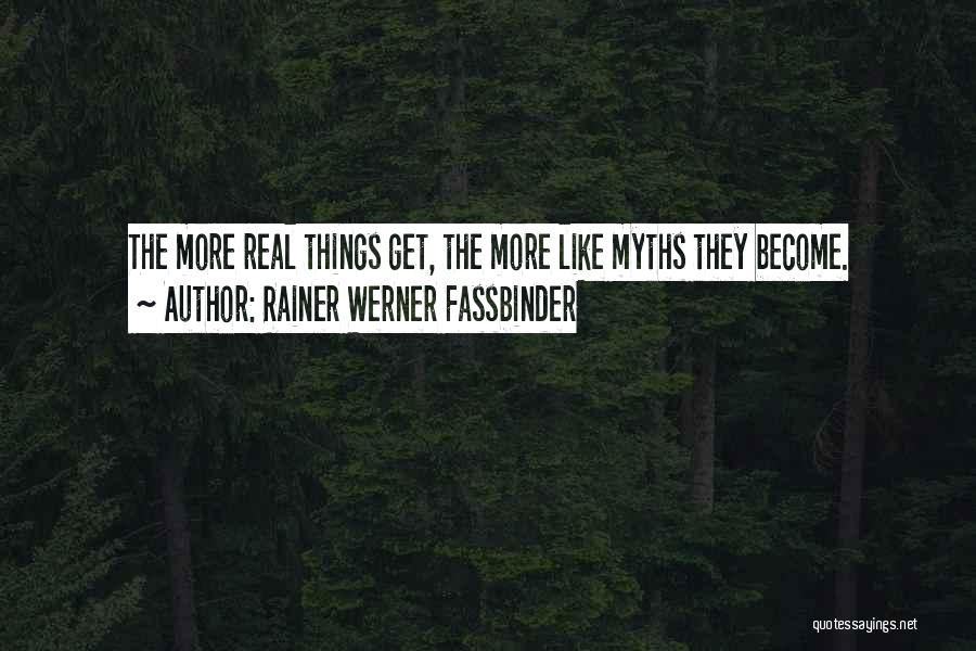 Rainer Werner Fassbinder Quotes: The More Real Things Get, The More Like Myths They Become.