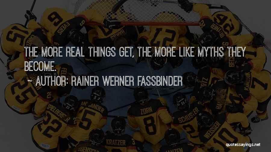 Rainer Werner Fassbinder Quotes: The More Real Things Get, The More Like Myths They Become.