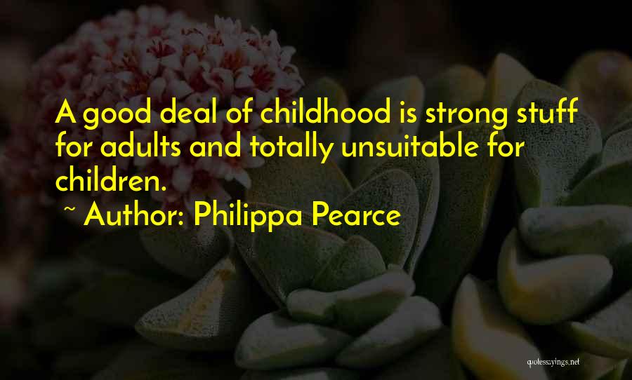 Philippa Pearce Quotes: A Good Deal Of Childhood Is Strong Stuff For Adults And Totally Unsuitable For Children.