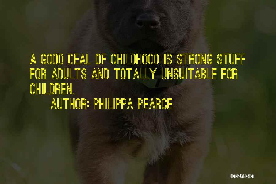 Philippa Pearce Quotes: A Good Deal Of Childhood Is Strong Stuff For Adults And Totally Unsuitable For Children.