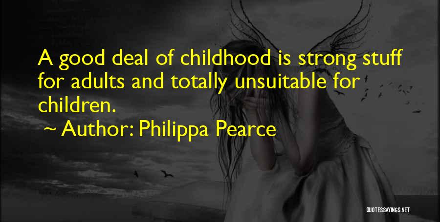 Philippa Pearce Quotes: A Good Deal Of Childhood Is Strong Stuff For Adults And Totally Unsuitable For Children.