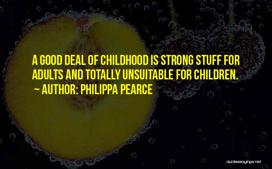 Philippa Pearce Quotes: A Good Deal Of Childhood Is Strong Stuff For Adults And Totally Unsuitable For Children.