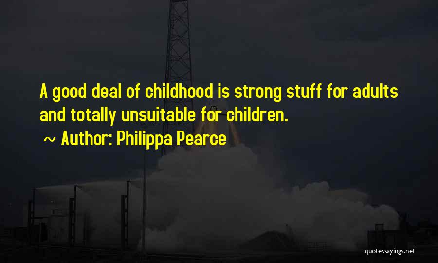 Philippa Pearce Quotes: A Good Deal Of Childhood Is Strong Stuff For Adults And Totally Unsuitable For Children.