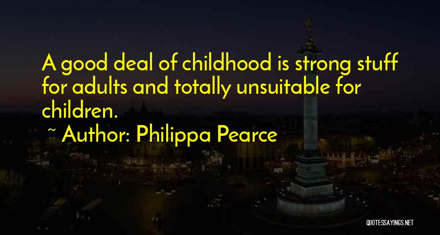 Philippa Pearce Quotes: A Good Deal Of Childhood Is Strong Stuff For Adults And Totally Unsuitable For Children.