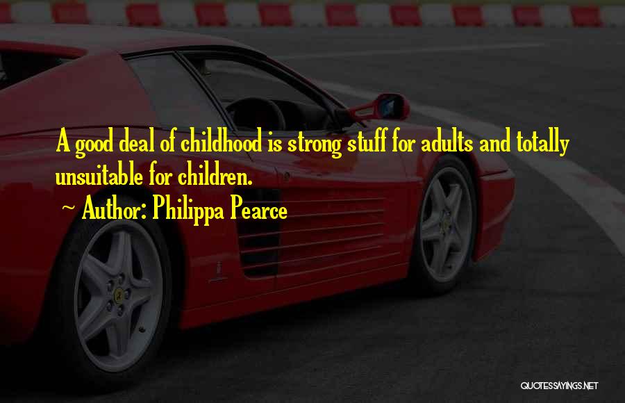 Philippa Pearce Quotes: A Good Deal Of Childhood Is Strong Stuff For Adults And Totally Unsuitable For Children.