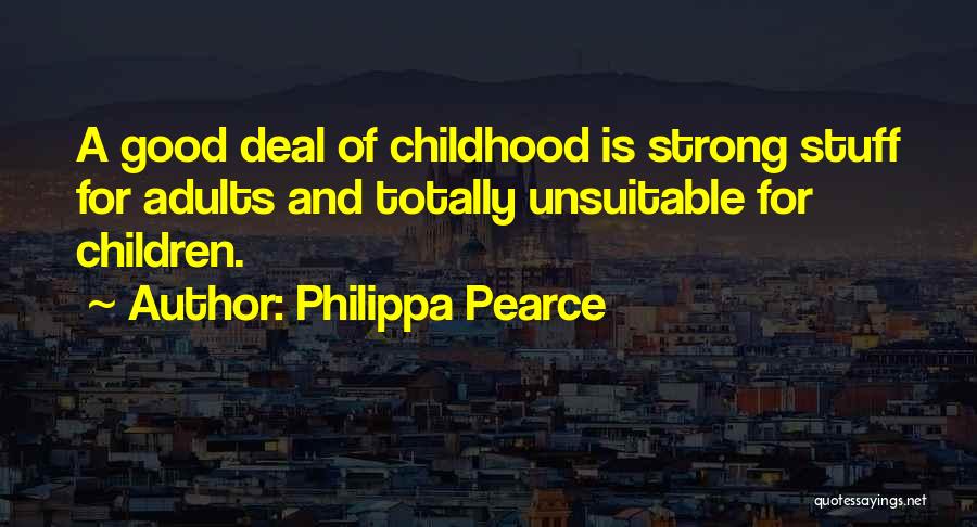 Philippa Pearce Quotes: A Good Deal Of Childhood Is Strong Stuff For Adults And Totally Unsuitable For Children.