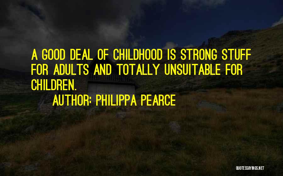 Philippa Pearce Quotes: A Good Deal Of Childhood Is Strong Stuff For Adults And Totally Unsuitable For Children.