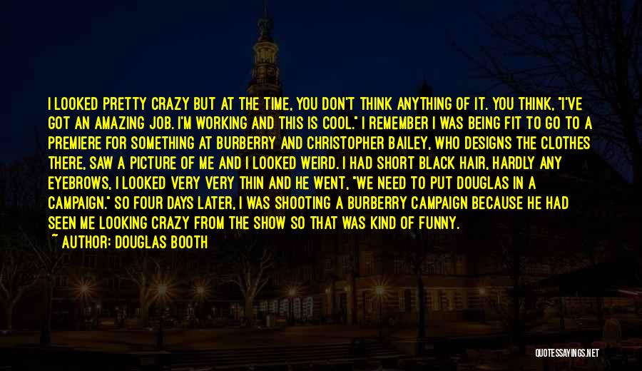 Douglas Booth Quotes: I Looked Pretty Crazy But At The Time, You Don't Think Anything Of It. You Think, I've Got An Amazing