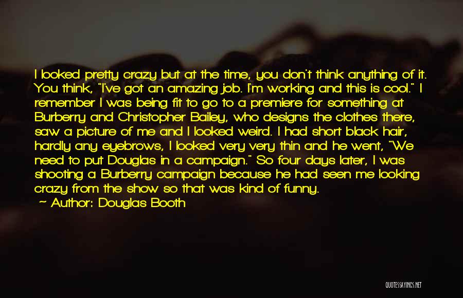 Douglas Booth Quotes: I Looked Pretty Crazy But At The Time, You Don't Think Anything Of It. You Think, I've Got An Amazing