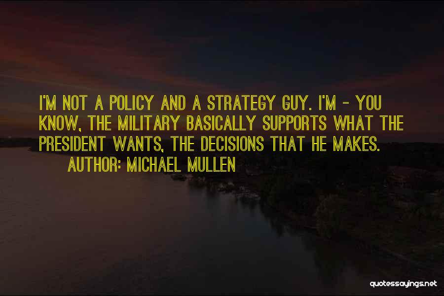 Michael Mullen Quotes: I'm Not A Policy And A Strategy Guy. I'm - You Know, The Military Basically Supports What The President Wants,