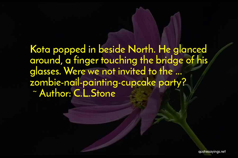 C.L.Stone Quotes: Kota Popped In Beside North. He Glanced Around, A Finger Touching The Bridge Of His Glasses. Were We Not Invited