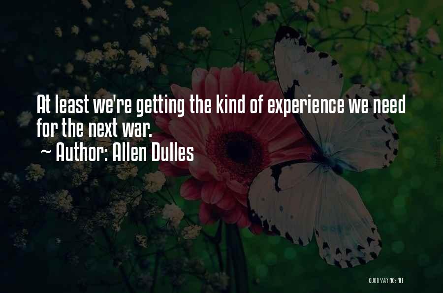 Allen Dulles Quotes: At Least We're Getting The Kind Of Experience We Need For The Next War.