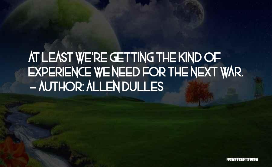 Allen Dulles Quotes: At Least We're Getting The Kind Of Experience We Need For The Next War.