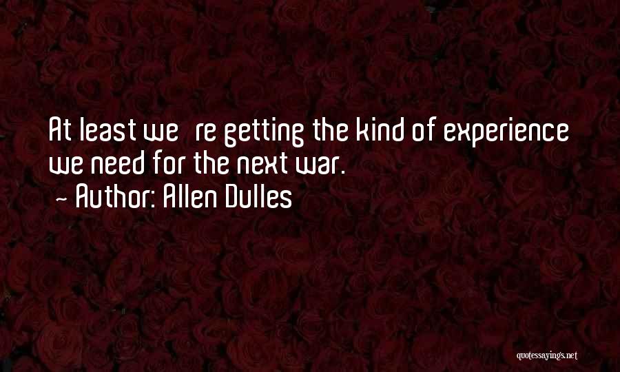 Allen Dulles Quotes: At Least We're Getting The Kind Of Experience We Need For The Next War.