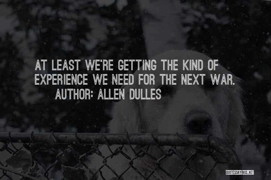 Allen Dulles Quotes: At Least We're Getting The Kind Of Experience We Need For The Next War.