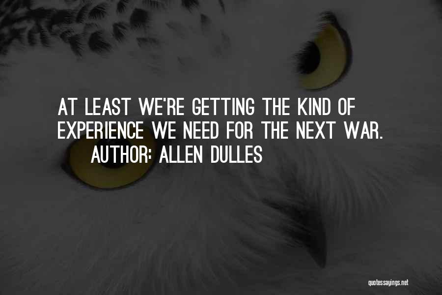 Allen Dulles Quotes: At Least We're Getting The Kind Of Experience We Need For The Next War.