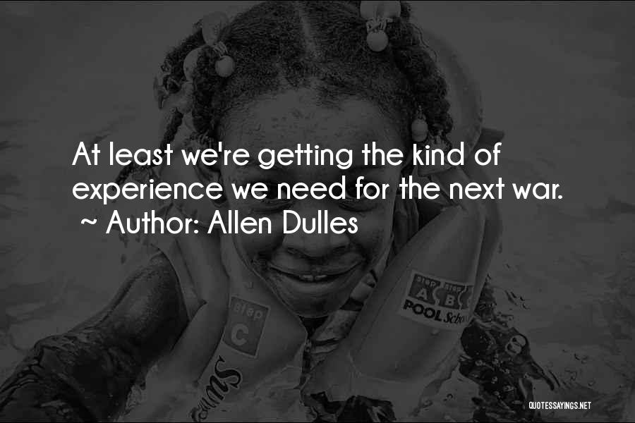 Allen Dulles Quotes: At Least We're Getting The Kind Of Experience We Need For The Next War.