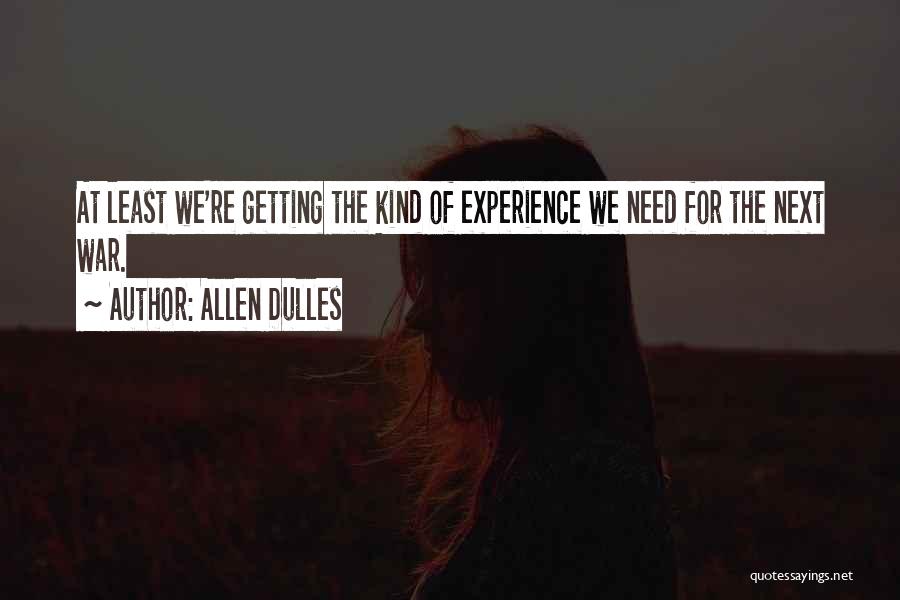 Allen Dulles Quotes: At Least We're Getting The Kind Of Experience We Need For The Next War.