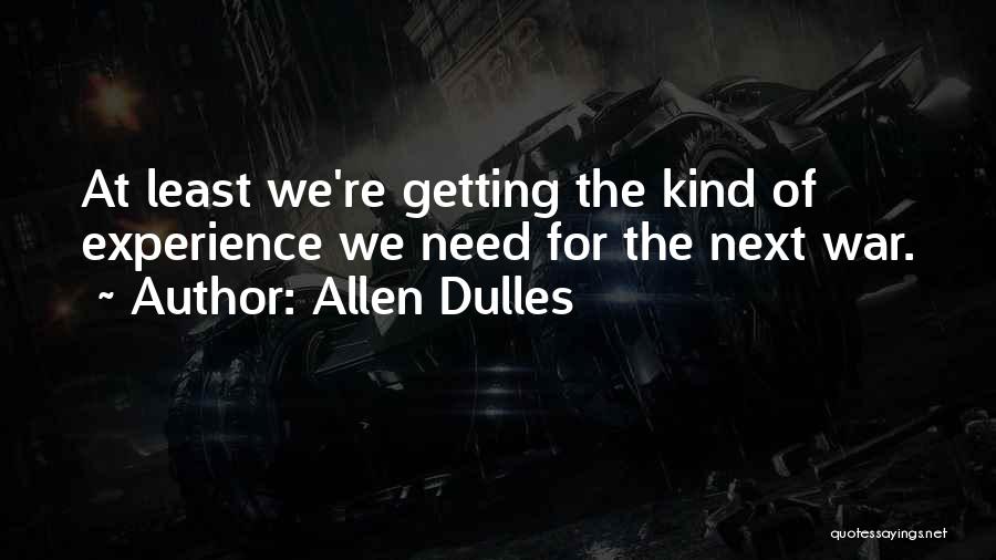 Allen Dulles Quotes: At Least We're Getting The Kind Of Experience We Need For The Next War.