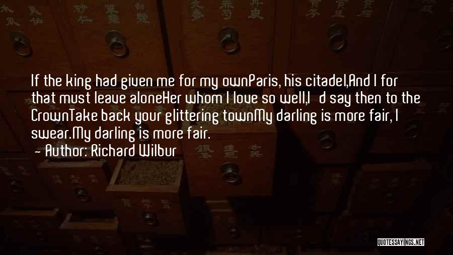 Richard Wilbur Quotes: If The King Had Given Me For My Ownparis, His Citadel,and I For That Must Leave Aloneher Whom I Love