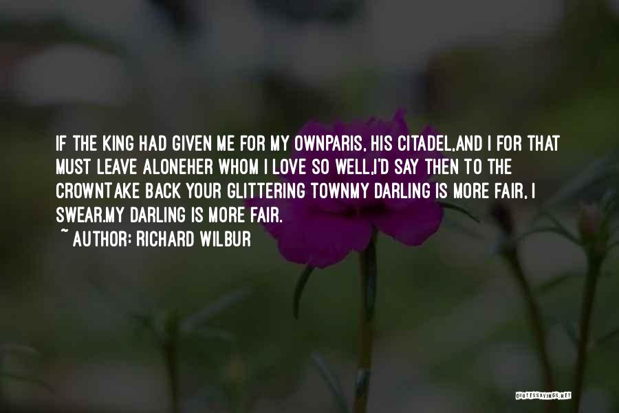 Richard Wilbur Quotes: If The King Had Given Me For My Ownparis, His Citadel,and I For That Must Leave Aloneher Whom I Love